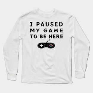 I Paused My Game to Be Here Funny Gamer Gaming Player TEE Long Sleeve T-Shirt